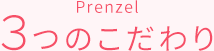 Prenzel 3つのこだわり